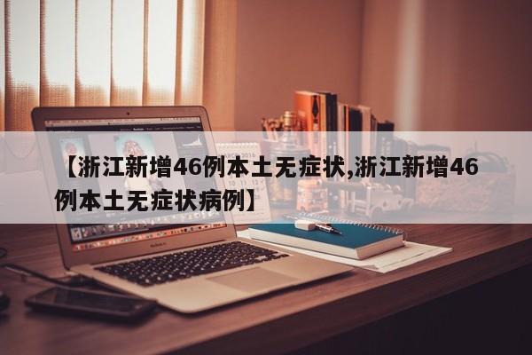 【浙江新增46例本土无症状,浙江新增46例本土无症状病例】