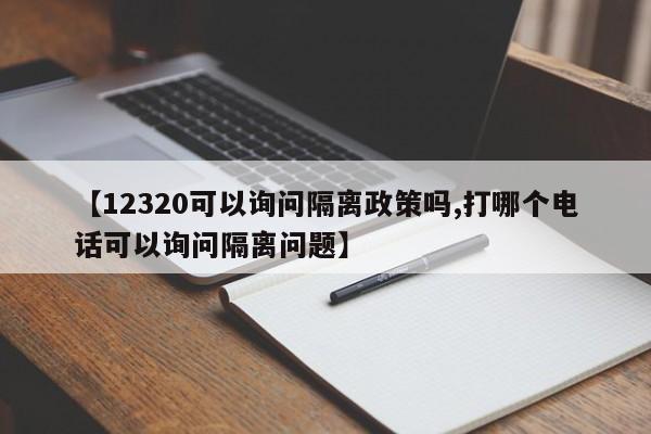 【12320可以询问隔离政策吗,打哪个电话可以询问隔离问题】