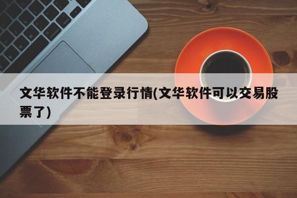 文华软件不能登录行情(文华软件可以交易股票了)