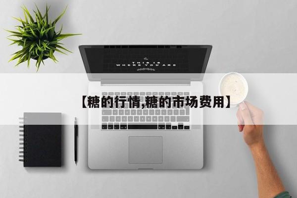 【糖的行情,糖的市场费用】
