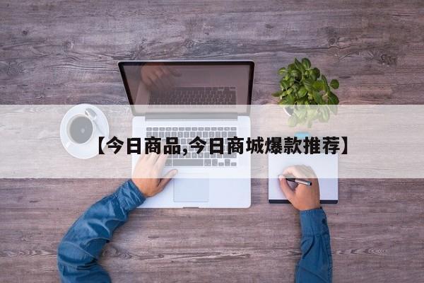 【今日商品,今日商城爆款推荐】