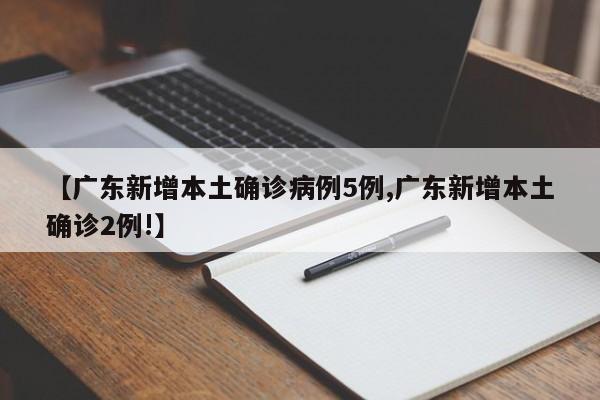 【广东新增本土确诊病例5例,广东新增本土确诊2例!】