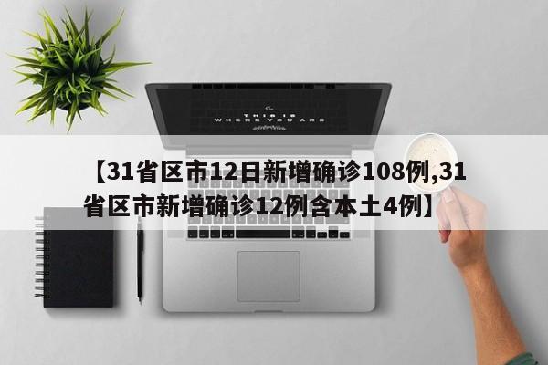 【31省区市12日新增确诊108例,31省区市新增确诊12例含本土4例】