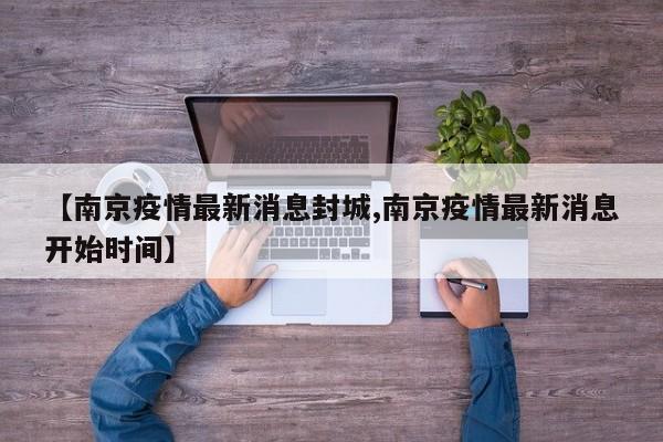 【南京疫情最新消息封城,南京疫情最新消息开始时间】