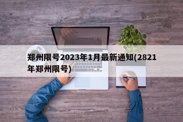 郑州限号2023年1月最新通知(2821年郑州限号)