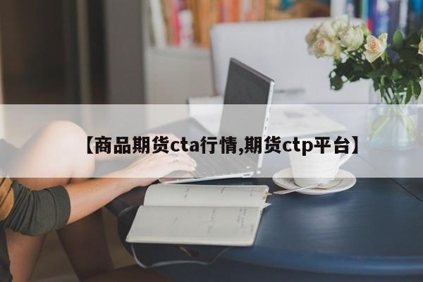 【商品期货cta行情,期货ctp平台】