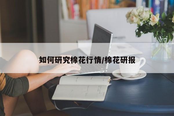 如何研究棉花行情/棉花研报