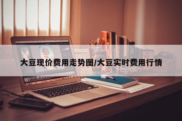 大豆现价费用走势图/大豆实时费用行情