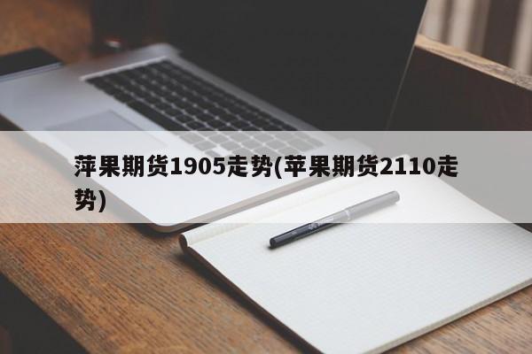 萍果期货1905走势(苹果期货2110走势)