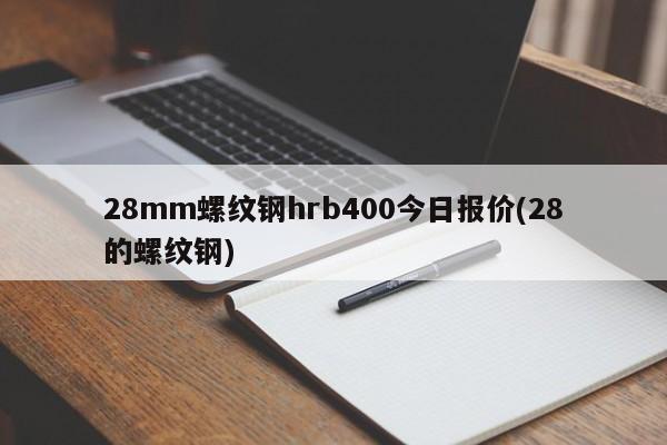 28mm螺纹钢hrb400今日报价(28的螺纹钢)