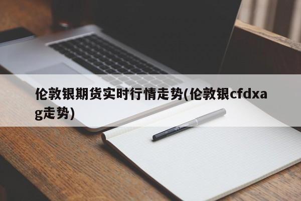 伦敦银期货实时行情走势(伦敦银cfdxag走势)