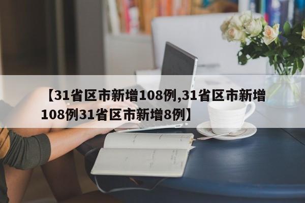 【31省区市新增108例,31省区市新增108例31省区市新增8例】