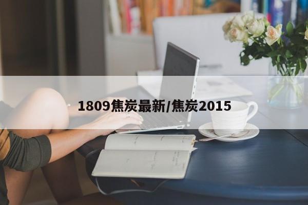 1809焦炭最新/焦炭2015