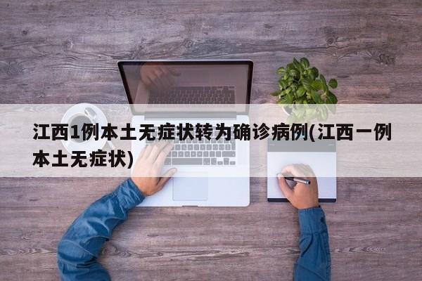 江西1例本土无症状转为确诊病例(江西一例本土无症状)