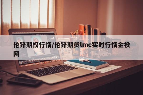 伦锌期权行情/伦锌期货lme实时行情金投网