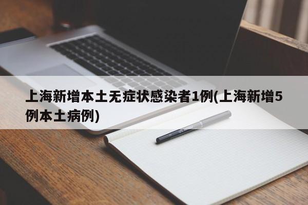 上海新增本土无症状感染者1例(上海新增5例本土病例)