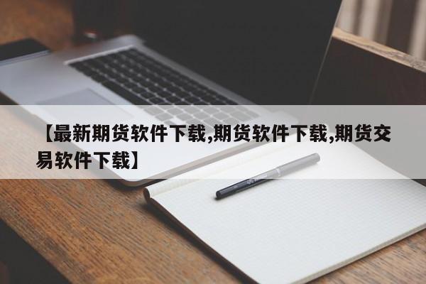【最新期货软件下载,期货软件下载,期货交易软件下载】