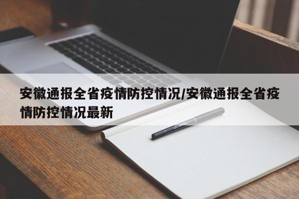 安徽通报全省疫情防控情况/安徽通报全省疫情防控情况最新