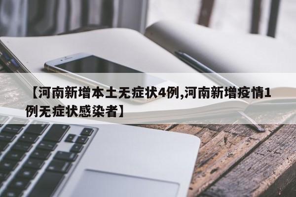 【河南新增本土无症状4例,河南新增疫情1例无症状感染者】