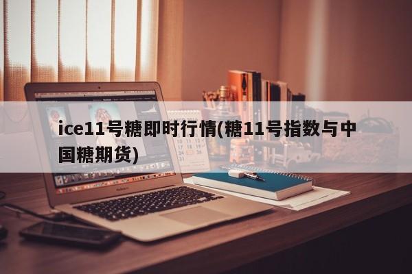 ice11号糖即时行情(糖11号指数与中国糖期货)