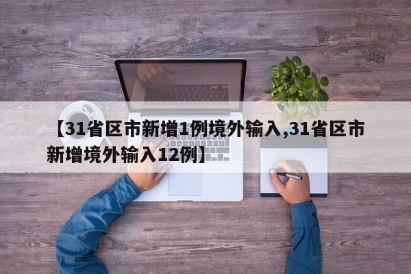 【31省区市新增1例境外输入,31省区市新增境外输入12例】