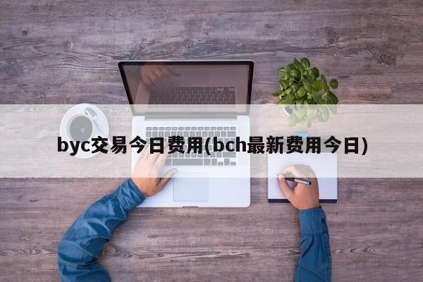 byc交易今日费用(bch最新费用今日)