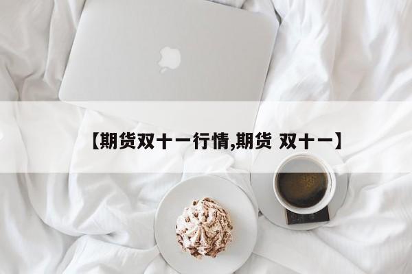 【期货双十一行情,期货 双十一】