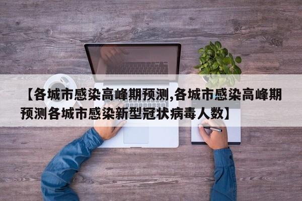 【各城市感染高峰期预测,各城市感染高峰期预测各城市感染新型冠状病毒人数】