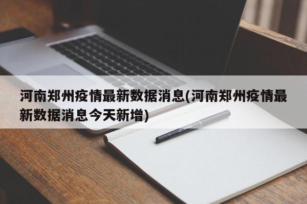 河南郑州疫情最新数据消息(河南郑州疫情最新数据消息今天新增)