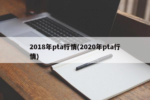 2018年pta行情(2020年pta行情)