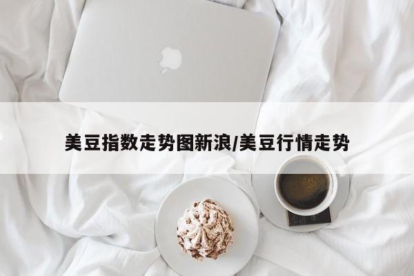 美豆指数走势图新浪/美豆行情走势