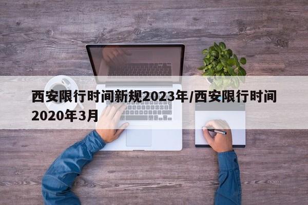 西安限行时间新规2023年/西安限行时间2020年3月