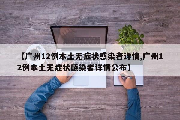 【广州12例本土无症状感染者详情,广州12例本土无症状感染者详情公布】