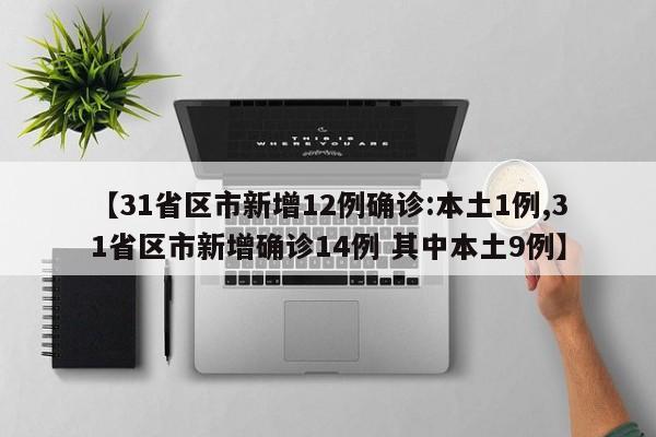 【31省区市新增12例确诊:本土1例,31省区市新增确诊14例 其中本土9例】