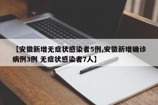 【安徽新增无症状感染者5例,安徽新增确诊病例3例 无症状感染者7人】