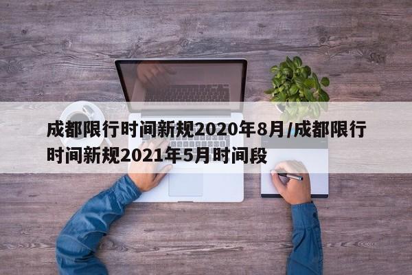 成都限行时间新规2020年8月/成都限行时间新规2021年5月时间段