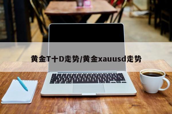 黄金T十D走势/黄金xauusd走势