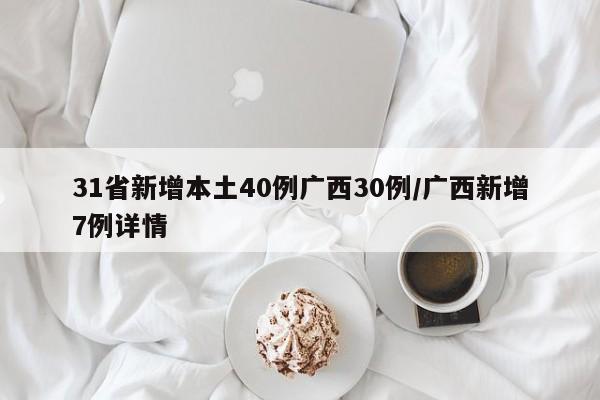 31省新增本土40例广西30例/广西新增7例详情