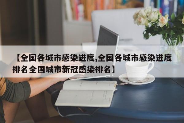 【全国各城市感染进度,全国各城市感染进度排名全国城市新冠感染排名】