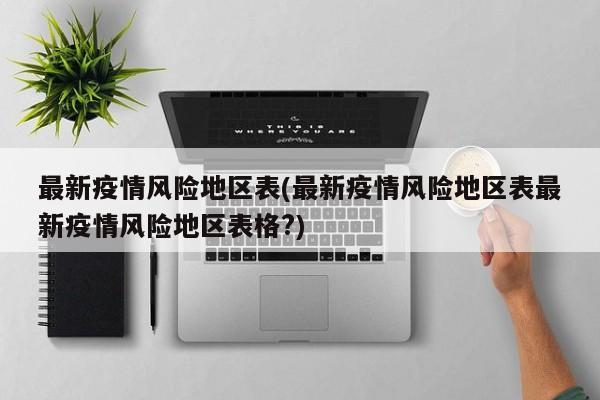 最新疫情风险地区表(最新疫情风险地区表最新疫情风险地区表格?)