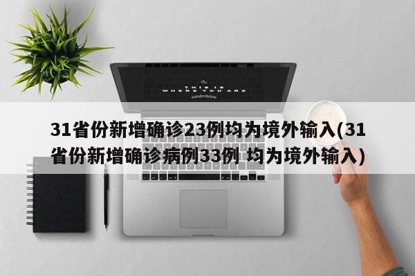 31省份新增确诊23例均为境外输入(31省份新增确诊病例33例 均为境外输入)