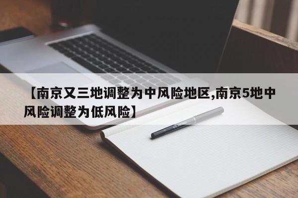 【南京又三地调整为中风险地区,南京5地中风险调整为低风险】