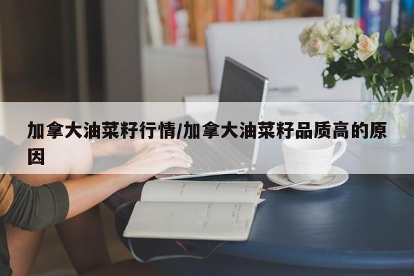 加拿大油菜籽行情/加拿大油菜籽品质高的原因