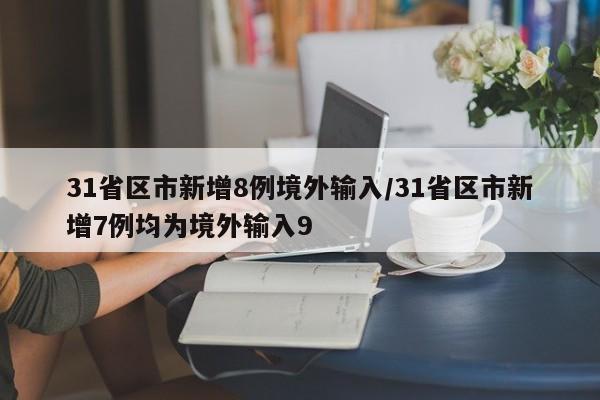 31省区市新增8例境外输入/31省区市新增7例均为境外输入9