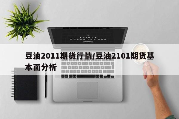 豆油2011期货行情/豆油2101期货基本面分析
