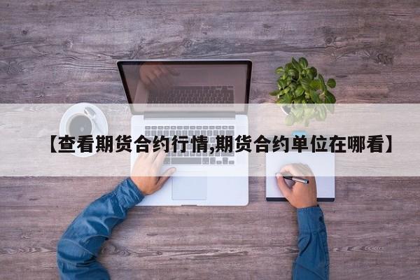 【查看期货合约行情,期货合约单位在哪看】
