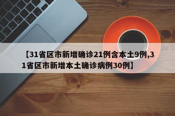 【31省区市新增确诊21例含本土9例,31省区市新增本土确诊病例30例】
