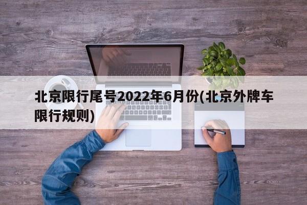 北京限行尾号2022年6月份(北京外牌车限行规则)