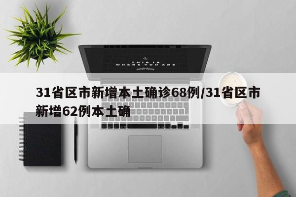 31省区市新增本土确诊68例/31省区市新增62例本土确
