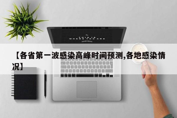 【各省第一波感染高峰时间预测,各地感染情况】